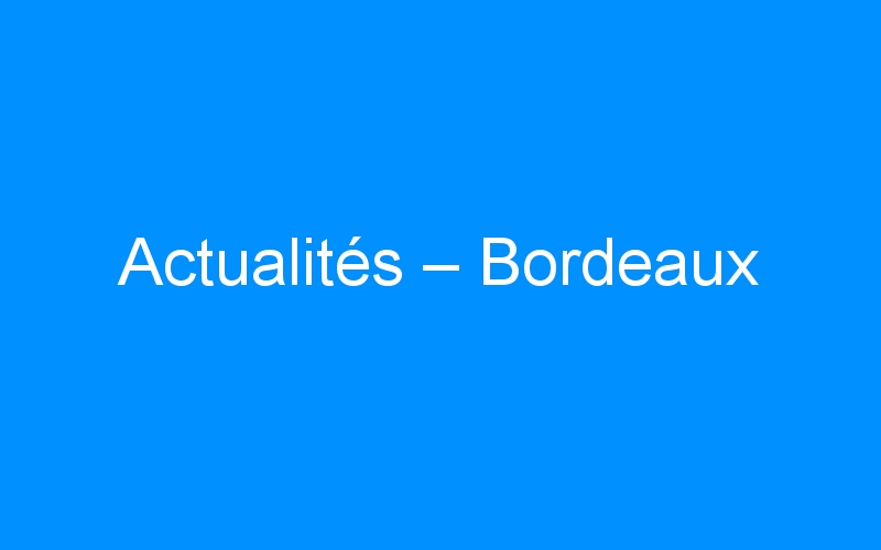 You are currently viewing Actualités – Bordeaux