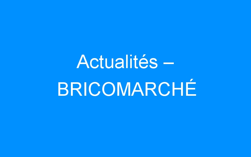 You are currently viewing Actualités – BRICOMARCHÉ