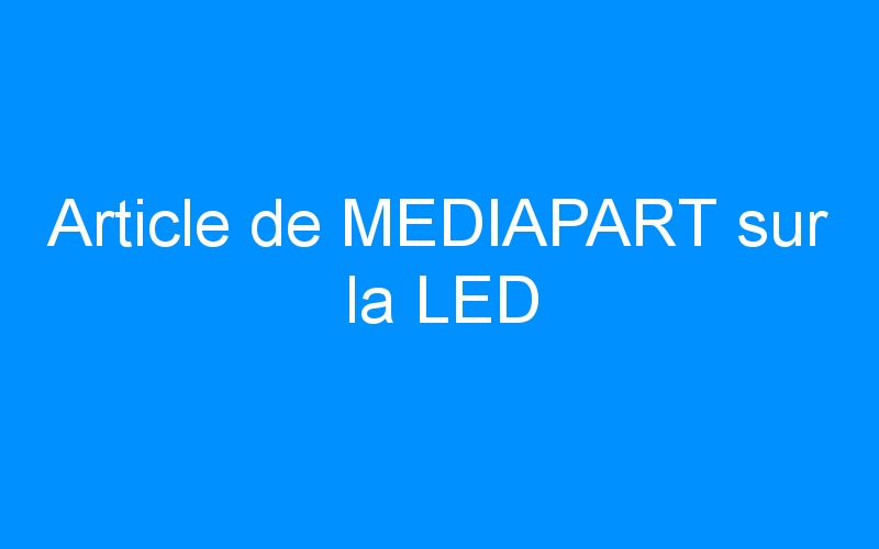 You are currently viewing Article de MEDIAPART sur la LED