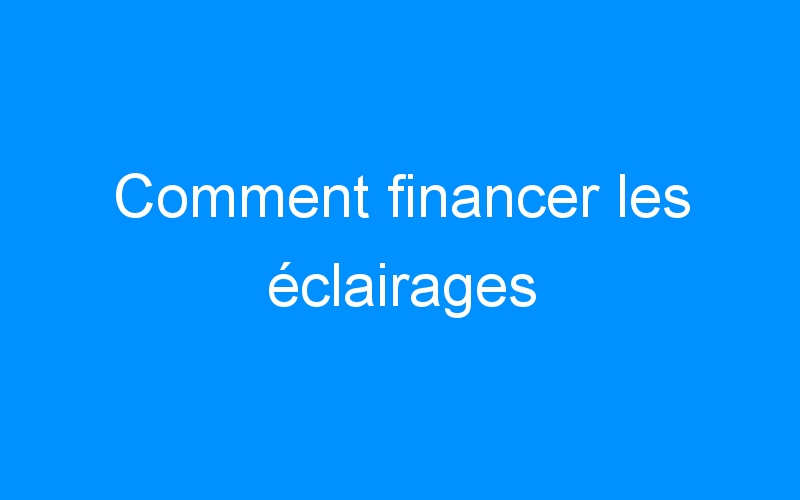 You are currently viewing Comment financer les éclairages