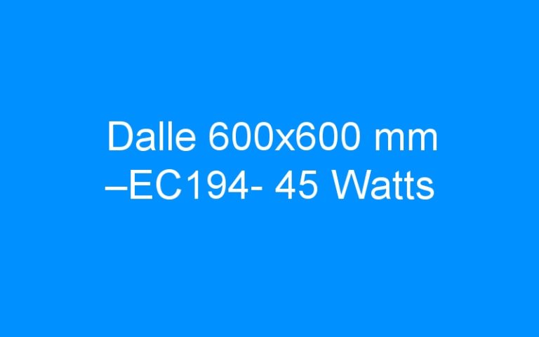 Lire la suite à propos de l’article Dalle 600×600 mm –EC194- 45 Watts