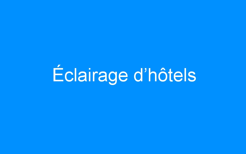 You are currently viewing Éclairage d’hôtels