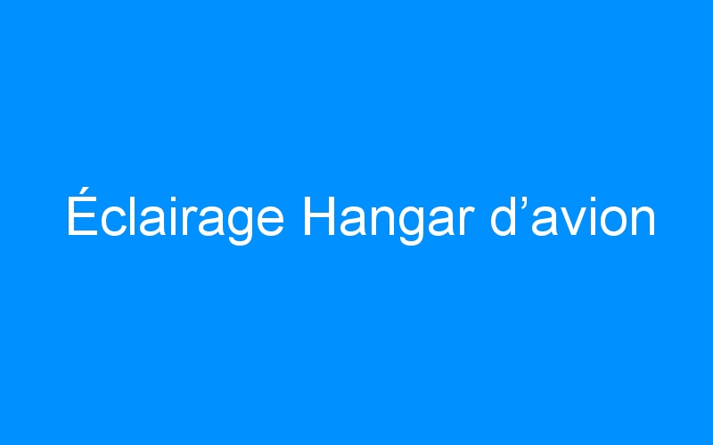 Lire la suite à propos de l’article Éclairage Hangar d’avion