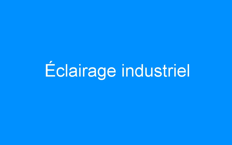 You are currently viewing Éclairage industriel