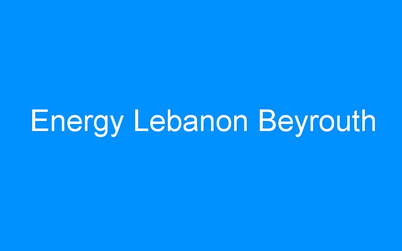 You are currently viewing Energy Lebanon Beyrouth