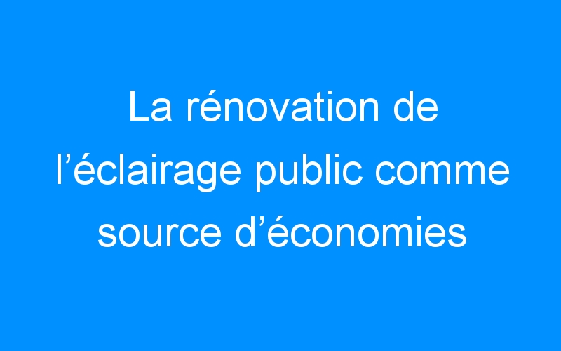 You are currently viewing La rénovation de l’éclairage public comme source d’économies