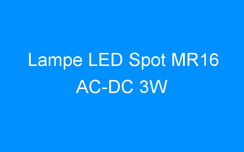 Lire la suite à propos de l’article Lampe LED Spot MR16 AC-DC 3W