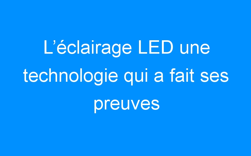 Lire la suite à propos de l’article L’éclairage LED une technologie qui a fait ses preuves