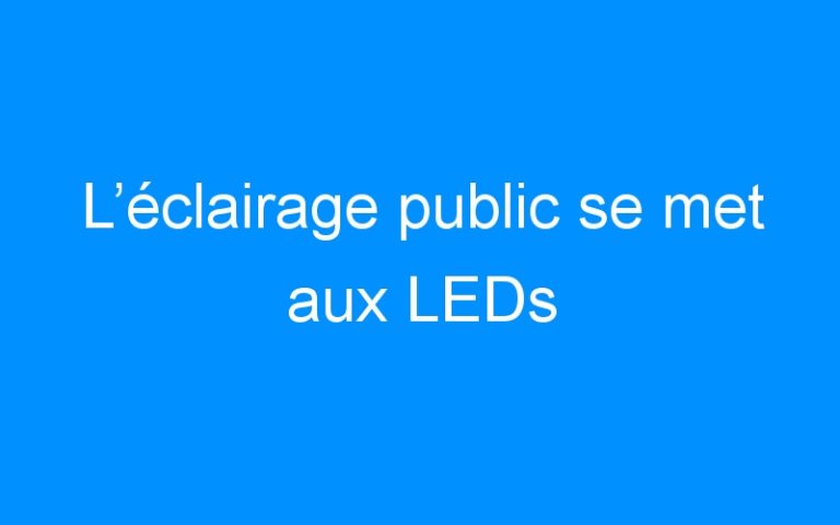 Lire la suite à propos de l’article L’éclairage public se met aux LEDs