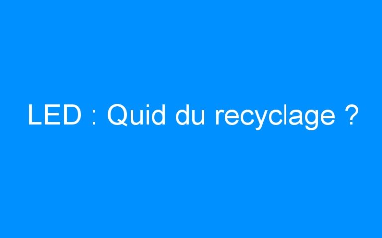 LED : Quid du recyclage ?