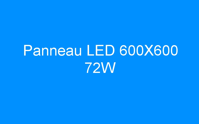 You are currently viewing Panneau LED 600X600 72W