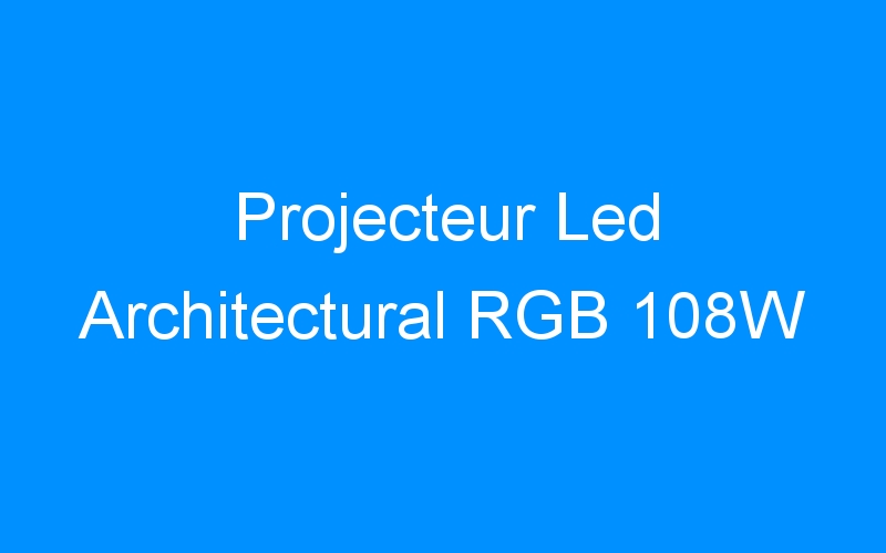 You are currently viewing Projecteur Led Architectural RGB 108W