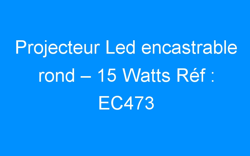 You are currently viewing Projecteur Led encastrable rond – 15 Watts Réf : EC473