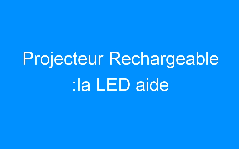You are currently viewing Projecteur Rechargeable :la LED aide