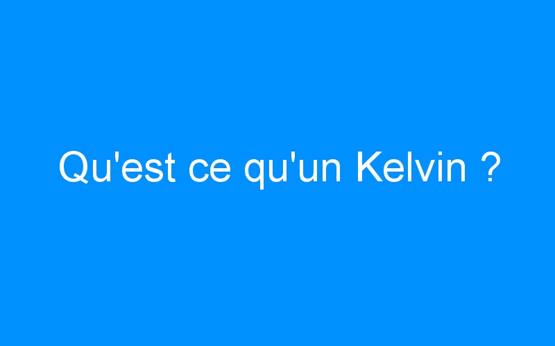 You are currently viewing Qu’est ce qu’un Kelvin ?