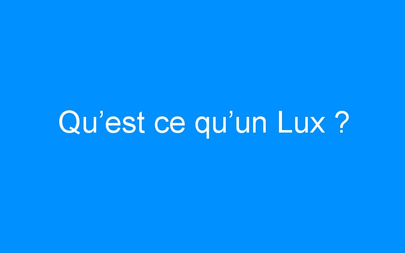You are currently viewing Qu’est ce qu’un Lux ?