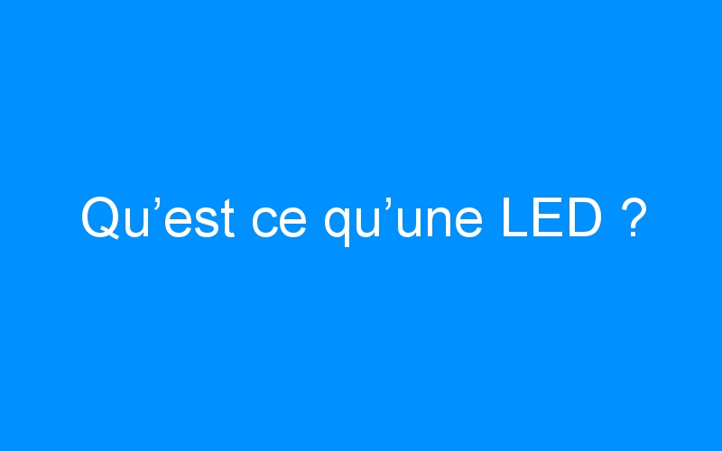 Qu’est ce qu’une LED ?