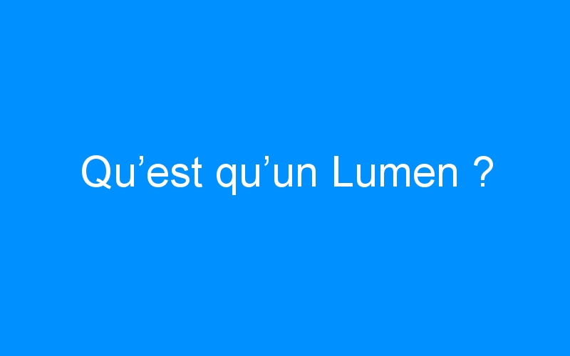 You are currently viewing Qu’est qu’un Lumen ?