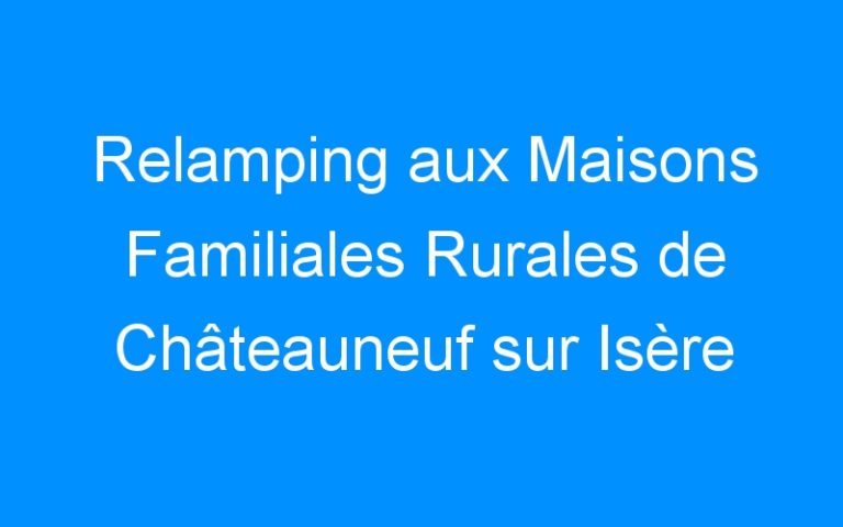 Lire la suite à propos de l’article Relamping aux Maisons Familiales Rurales de Châteauneuf sur Isère et de Mondy – Lyon