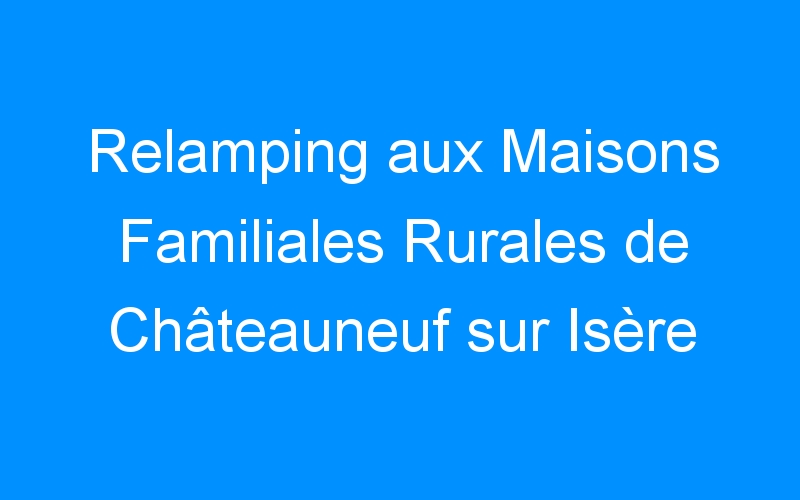 You are currently viewing Relamping aux Maisons Familiales Rurales de Châteauneuf sur Isère et de Mondy – Lyon