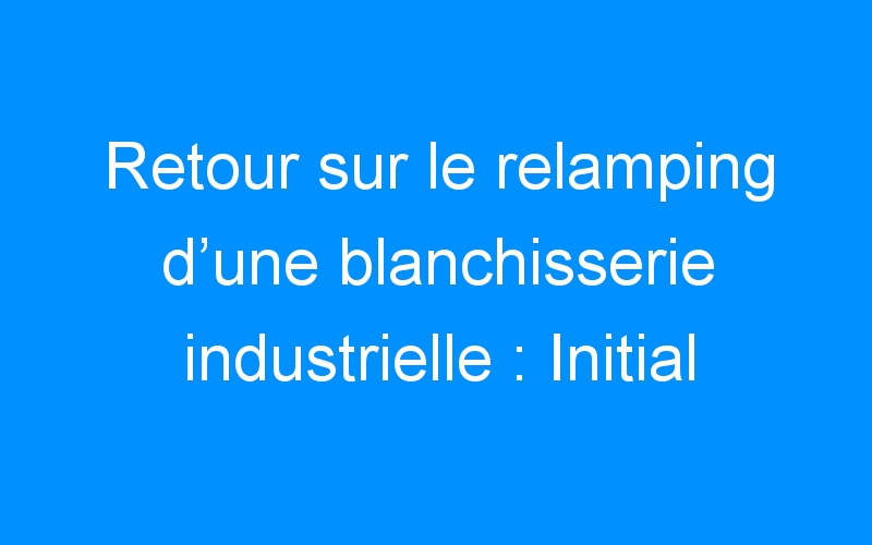 You are currently viewing Retour sur le relamping d’une blanchisserie industrielle : Initial