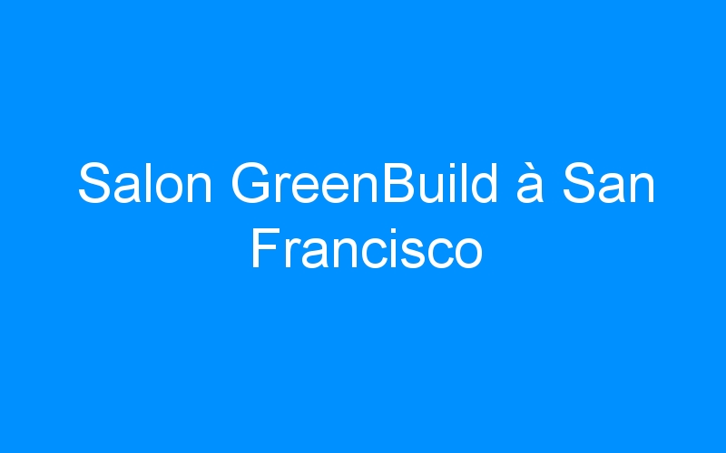 You are currently viewing Salon GreenBuild à San Francisco