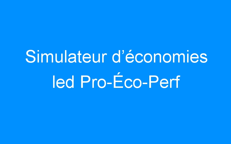 Simulateur d’économies led Pro-Éco-Perf