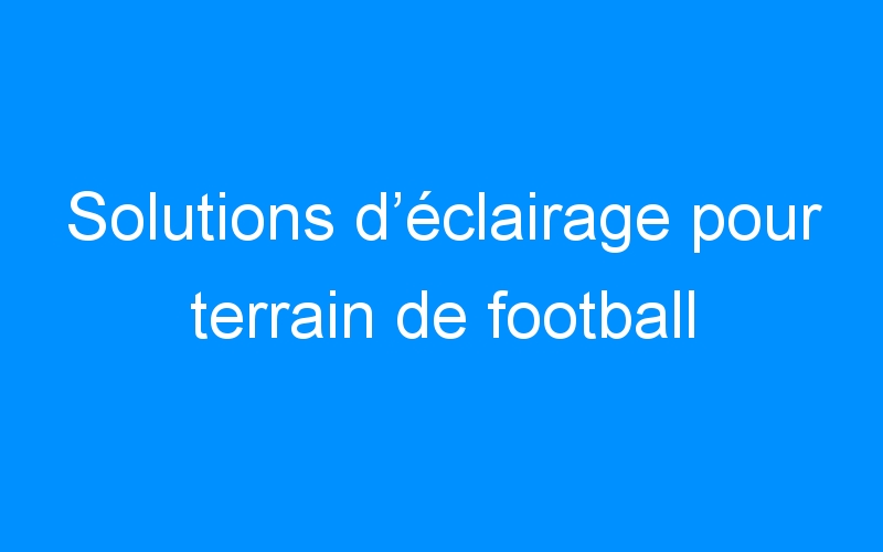 You are currently viewing Solutions d’éclairage pour terrain de football