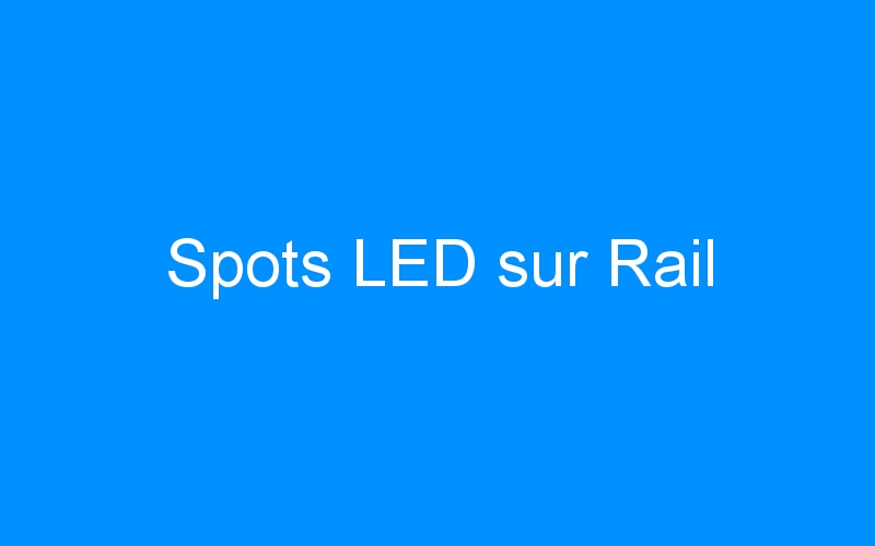 You are currently viewing Spots LED sur Rail