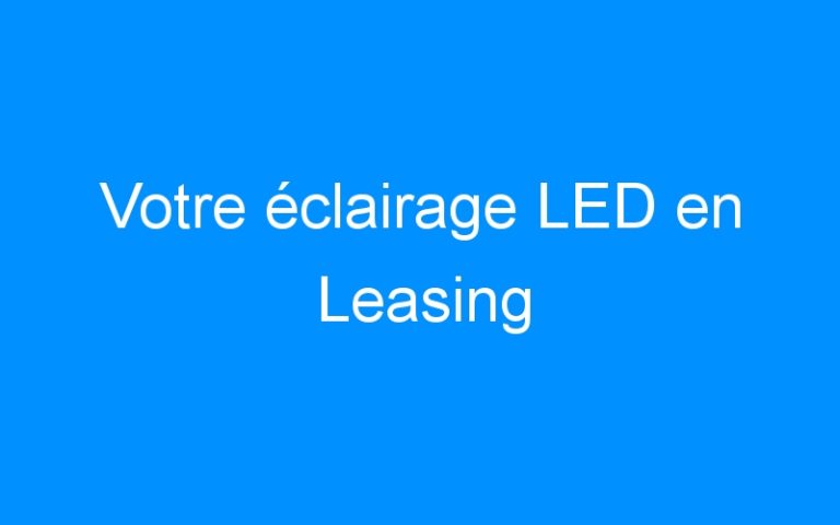 Lire la suite à propos de l’article Votre éclairage LED en Leasing